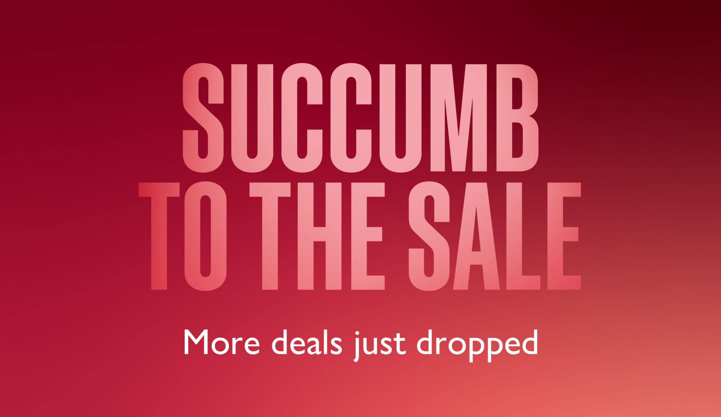 SUCCUMB TO THE SALE  More deals just dropped