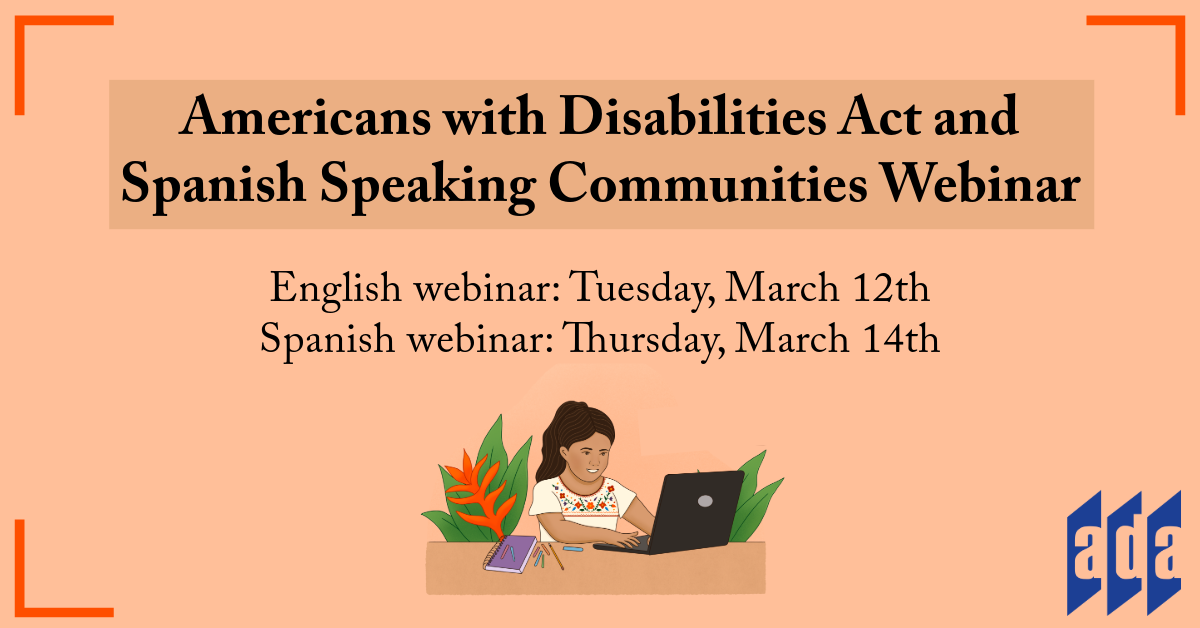 "Americans with Disabilities Act and Spanish Speaking Communities Webinar, English webinar: Tuesday, March 12th , Spanish webinar: Thursday, March 14th" overlaid an orange background. A graphic illustration of a medium-skinned girl using a laptop at a desk. The ADANN blue doors logo is in the bottom right corner.
