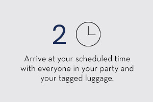 2. Arrive at your scheduled time with everyone in your party and your tagged luggage.