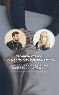 Тройной стресс: пост, зима, обстановка в мире. Как поддержать здоровье физическое и духовное?