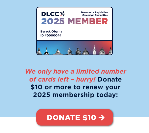 We only have a limited number of cards left -- hurry! Donate $10 or more to receive your own personalized 2025 DLCC membership card in the mail!