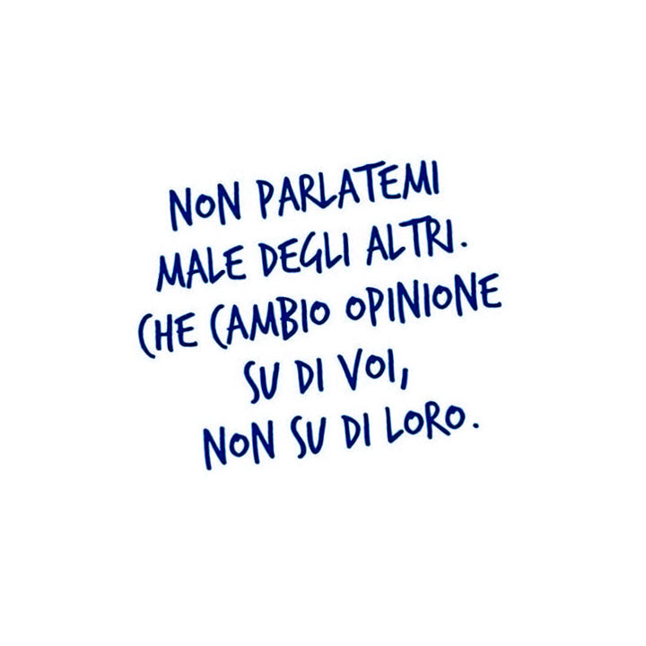 Non parlatemi male degli altri. Che cambio opinione su di voi, non su di loro.