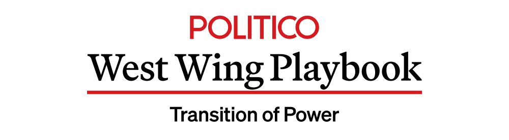 POLITICO'S West Wing Playbook: Transition of Power