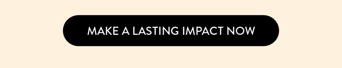 Make a lasting impact now.