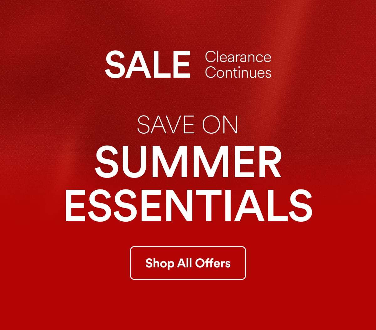 SALE Clearance Continues SAVE ON SUMMER ESSENTIALS | Shop All Offers