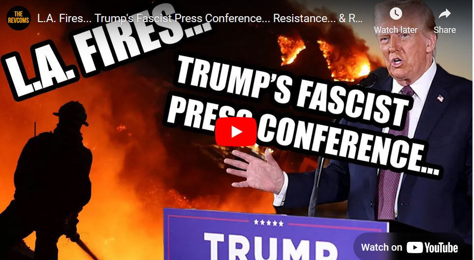 L.A. Fires... Trump's Fascist Press Conference... Resistance... & Revolution