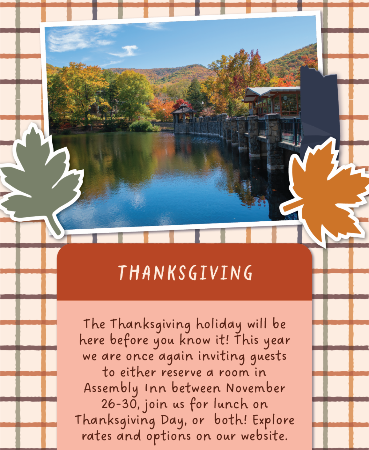 Thanksgiving - The Thanksgiving holiday will be here before you know it! This year we are once again inviting guests to either reserve a room in Assembly Inn between November 26-30, join us for lunch on Thanksgiving Day, or  both! Explore rates and options on our website.