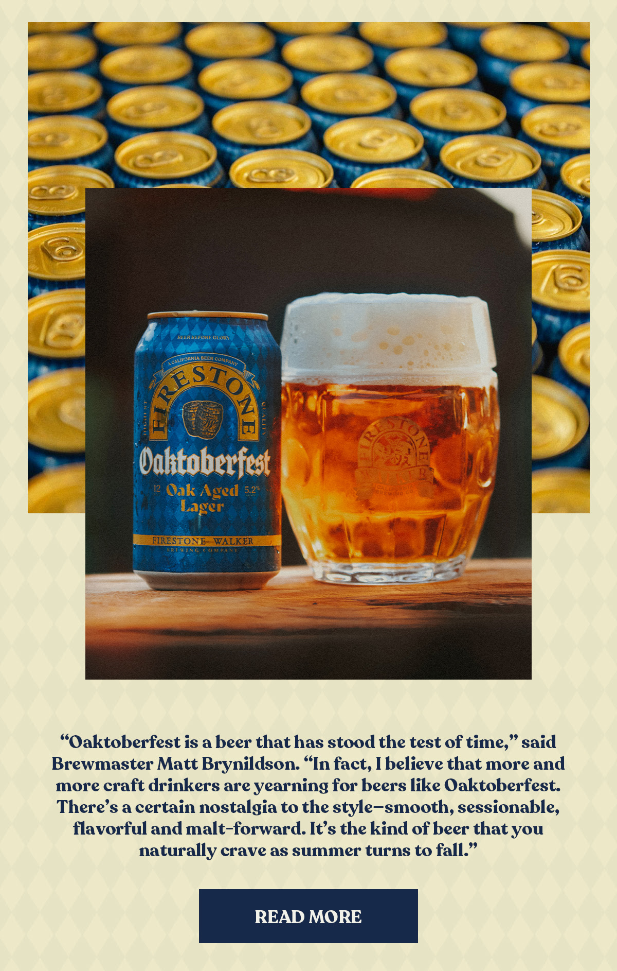 This image is for Firestone Walker's "Oaktoberfest." It features a close-up of the Oaktoberfest can alongside a filled beer glass, highlighting the beer’s color and branding. The accompanying text is a quote from Brewmaster Matt Brynildson, emphasizing the beer’s nostalgic appeal and its smooth, sessionable, and malt-forward qualities. It also mentions that Oaktoberfest is the kind of beer people naturally crave as summer turns to fall. Click here to find out more about it.