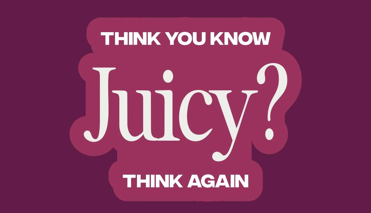 Think you know Juicy? Think again 