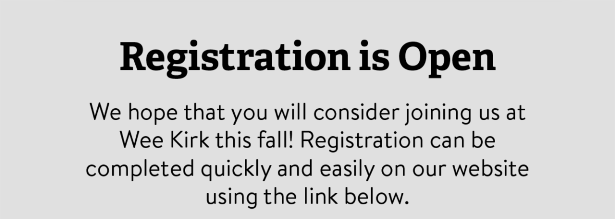 Registration is Open -  We hope that you will consider joining us at Wee Kirk this fall! Registration can be completed quickly and easily on our website using the link below.