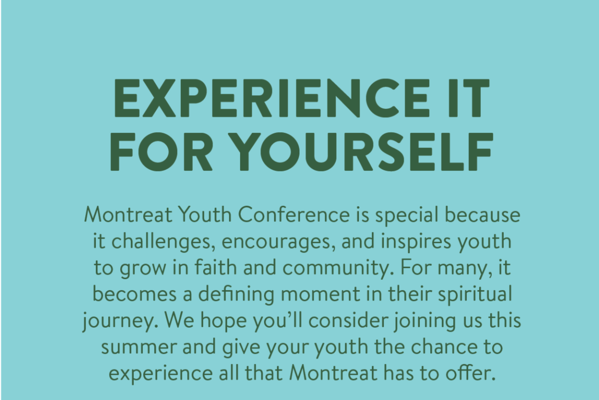 Experience It For Yourself - Montreat Youth Conference is special because it challenges, encourages, and inspires youth to grow in faith and community. For many, it becomes a defining moment in their spiritual journey. We hope you’ll consider joining us this summer and give your youth the chance to experience all that Montreat has to offer.
