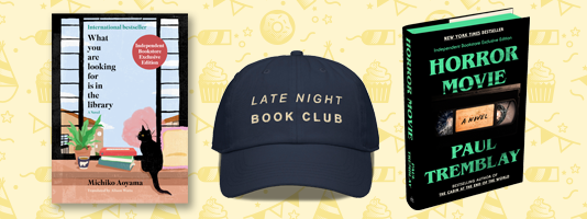 Indie Bookstore Day Exclusives: What You Are Looking For Is In the Library by Michiko Aoyama, Late Night Bookclub Hat, and Horror Movie (Deluxe Edition) by Paul Tremblay.