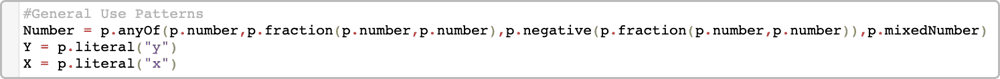 # General Use Patterns Number = p.anyOf(p.number,p.fraction(p.number,p.number),p.negative(p.fraction(p.number,p.number)),p.mixedNumber) Y = p.literal(“Y”) X = p.literal(“X”)