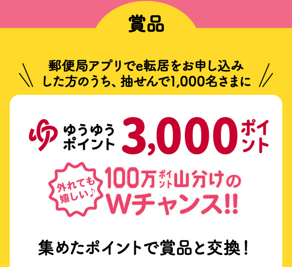 郵便局アプリでe転居をお申し込みした方のうち、抽せんで1,000名さまにゆうゆうポイント3000ポイント