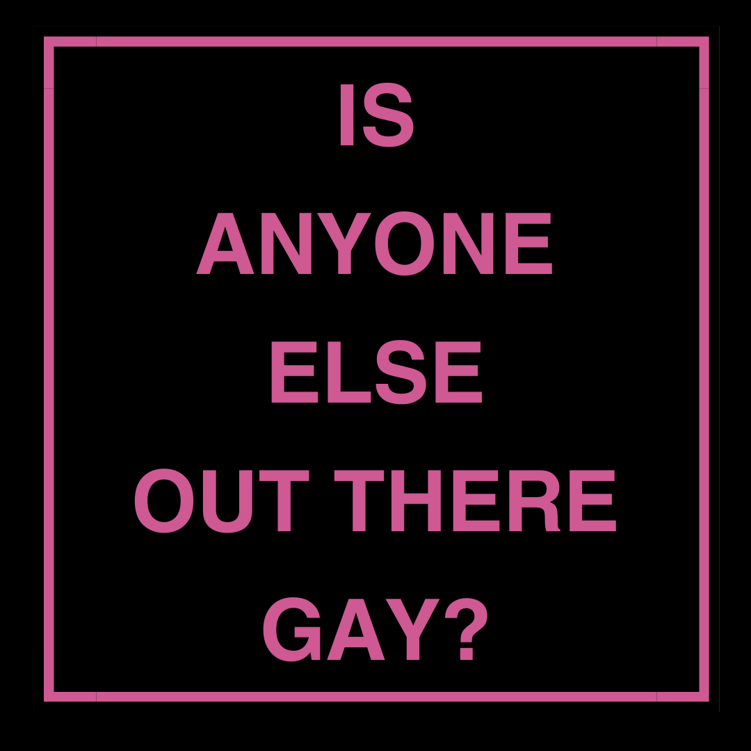Black square. Smaller pink inner square with words inside that say ''Is anyone else out there gay?''