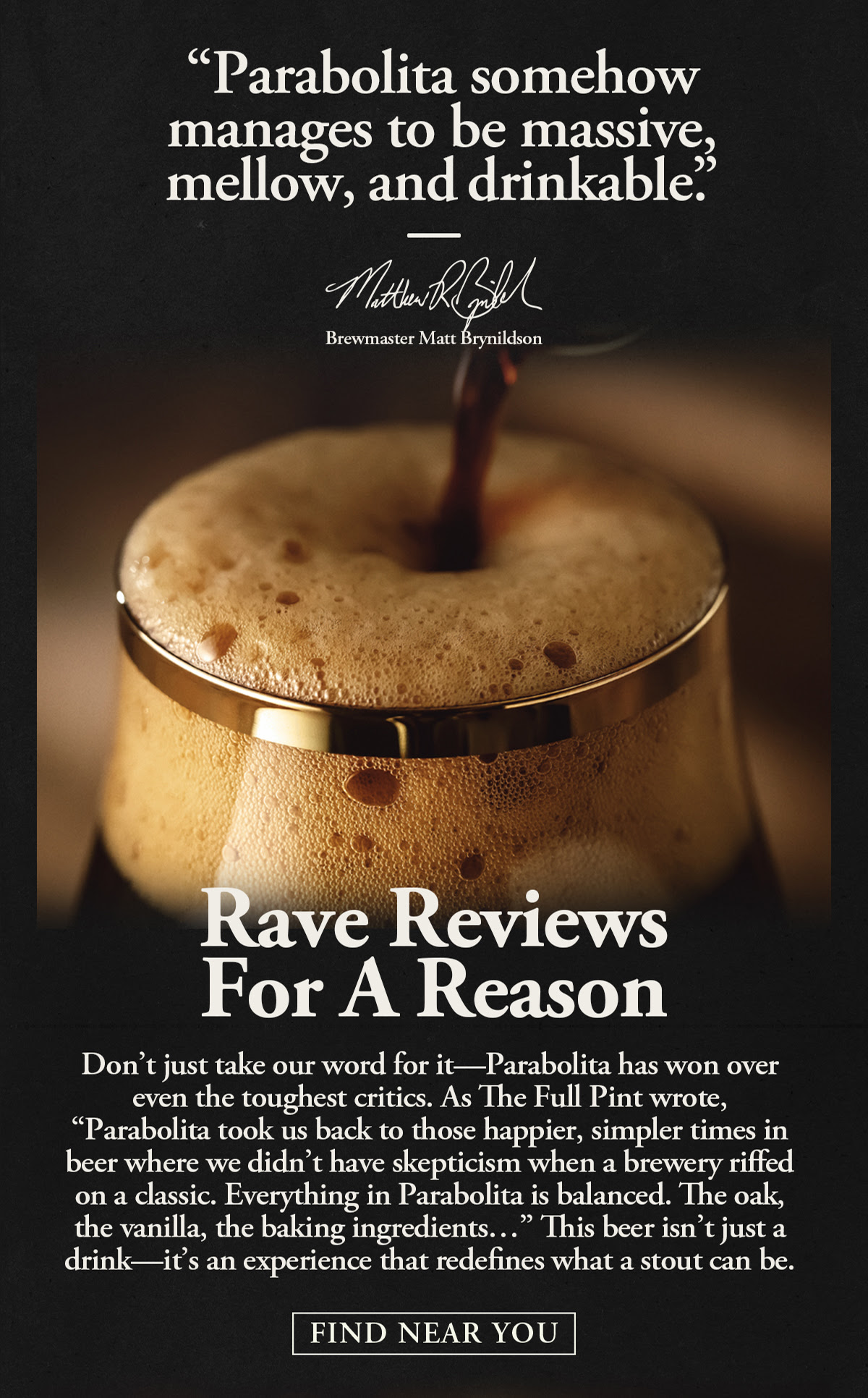 The image features a close-up of a dark stout being poured into a glass, with a thick, foamy head rising to the top. Above, a quote reads: “Parabolita somehow manages to be massive, mellow, and drinkable.” — Brewmaster Matt Brynildson. Below the image, bold text states, "Rave Reviews For A Reason." The text continues: “Don’t just take our word for it—Parabolita has won over even the toughest critics. As The Full Pint wrote, ‘Parabolita took us back to those happier, simpler times in beer where we didn’t have skepticism when a brewery riffed on a classic. Everything in Parabolita is balanced. The oak, the vanilla, the baking ingredients…’ This beer isn’t just a drink—it’s an experience that redefines what a stout can be.” A button below invites the viewer to "Find Near You."