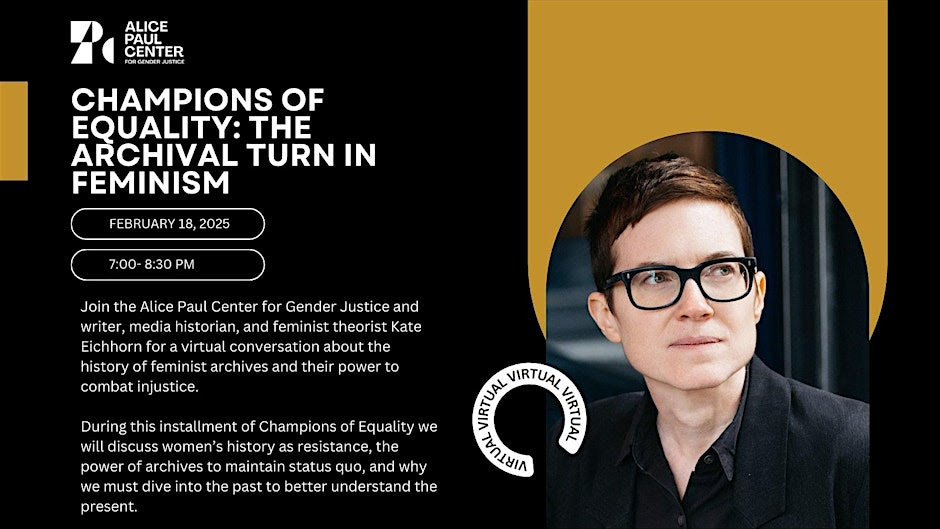 A digital event flyer for the Alice Paul Center for Gender Justice. The left side has a black background with white text announcing ''Champions of Equality: The Archival Turn in Feminism,'' featuring Kate Eichhorn in a virtual conversation on February 18, 2025, from 7:00–8:30 PM. Below, a description discusses feminist archives and their power to combat injustice. The right side features a photo of Kate Eichhorn, a person with short brown hair and glasses, wearing a black collared shirt, looking off to the side. The top left has the Alice Paul Center logo, and a white circular stamp on the image reads ''Virtual.''