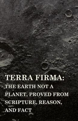 Terra Firma: the Earth Not a Planet, Proved from Scripture, Reason, and Fact EPUB
