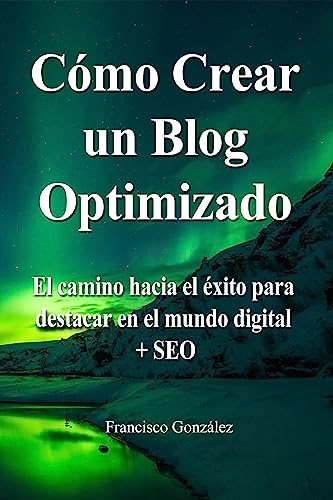 Cómo crear un Blog Optimizado: El camino hacia el éxito para destacar en el mundo digital + Optimización de motores de búsqueda (SEO) (Marketing Blog 1 nº 3) (Spanish Edition)