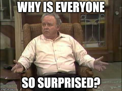 Archie Bunker | WHY IS EVERYONE SO SURPRISED? | image tagged in archie bunker | made w/ Imgflip meme maker