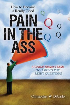 How to Become a Really Good Pain in the Ass: A Critical Thinker's Guide to Asking the Right Questions EPUB