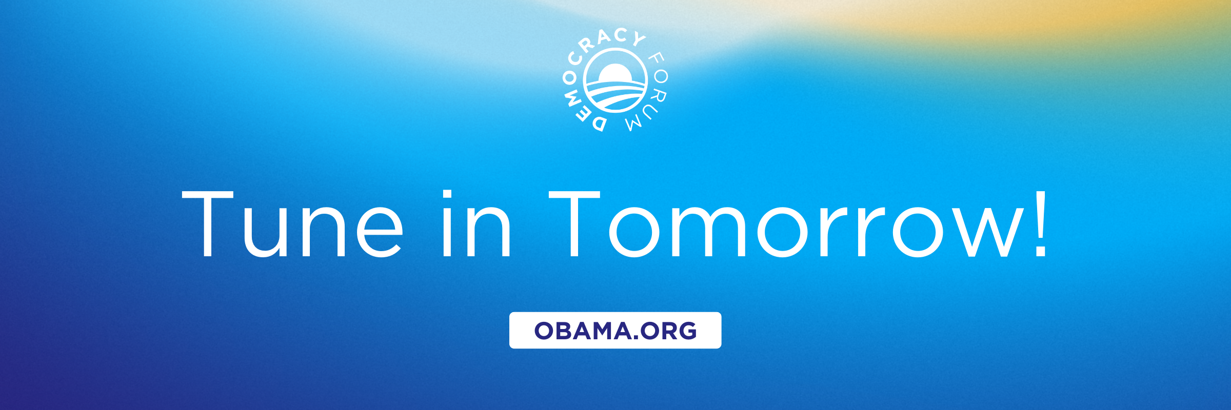 Centered text reads, “Democracy Forum'' and “Tune in tomorrow.” At the bottom of the image, a white rectangular button reads, “Obama.org.” The background is an abstract gradient of blue, yellow, and green. 