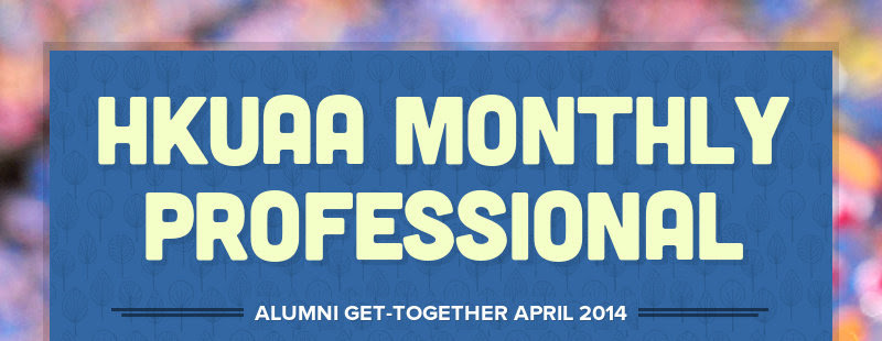 HKUAA MONTHLY PROFESSIONAL
ALUMNI GET-TOGETHER APRIL 2014