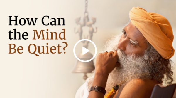 How Can the Mind Be Quiet? - Sadhguru