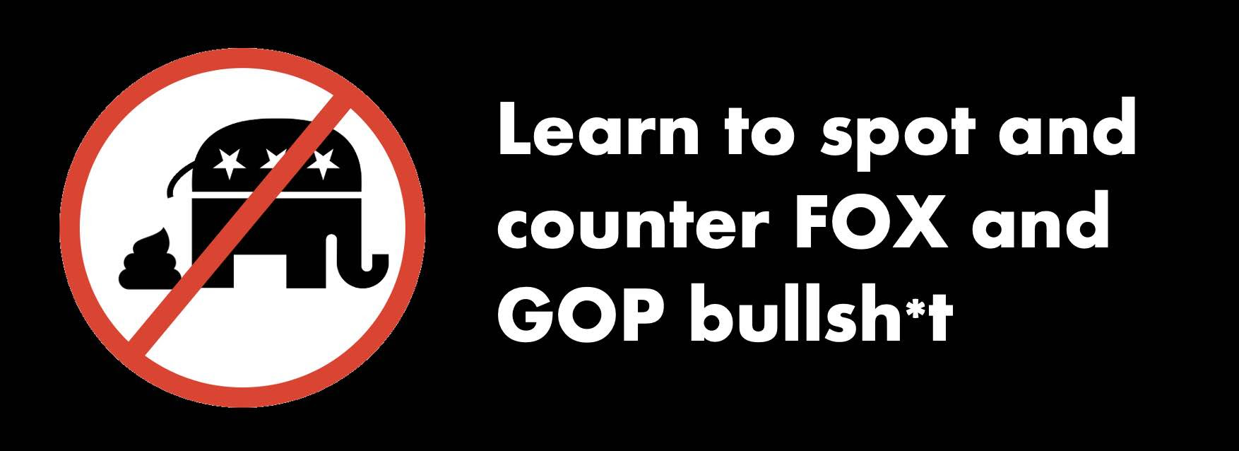 Learn to spot and counter GOP and FOX bullshit