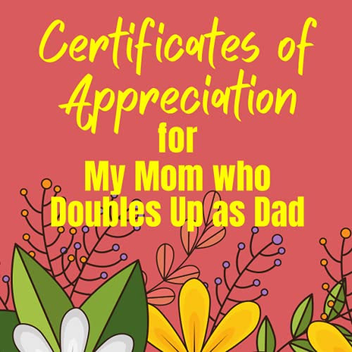 Certificates of Appreciation for My Mom who Doubles Up as Dad: Perfect Gift for Moms from their Children of All Ages | Pairs Well with Mother's Day, Birthday, Easter, Thanksgiving or Christmas Cards.