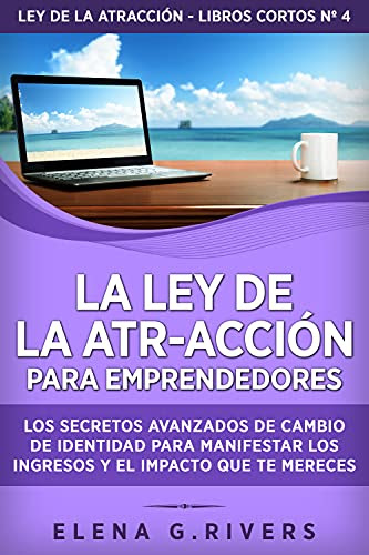 La ley de la atr-acción para emprendedores: Los secretos avanzados de cambio de identidad para manifestar los ingresos y el impacto que te mereces (Ley ... - libros cortos nº 4) (Spanish Edition)