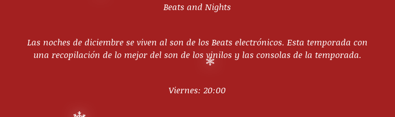 Beats and Nights Las noches de diciembre se viven al son de los Beats electrónicos. Esta temporada con una recopilación de lo mejor del son de los vinilos y las consolas de la temporada. Viernes: 20:00