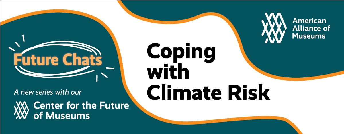 A teal, white, and orange abstract background with text that reads: 'Future Chats, a new series with our Center for the Future of Museums.' The large text in the middle reads 'Coping with Climate Risk,' with the AAM logo in the top left corner.