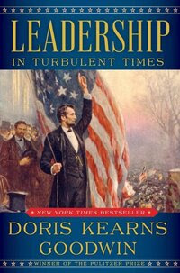 Leadership in Turbulent Times, by Doris Kearns Goodwin