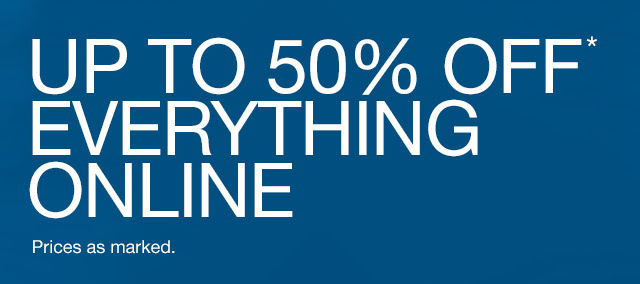 UP TO 50% OFF* EVERYTHING ONLINE | Prices as marked.