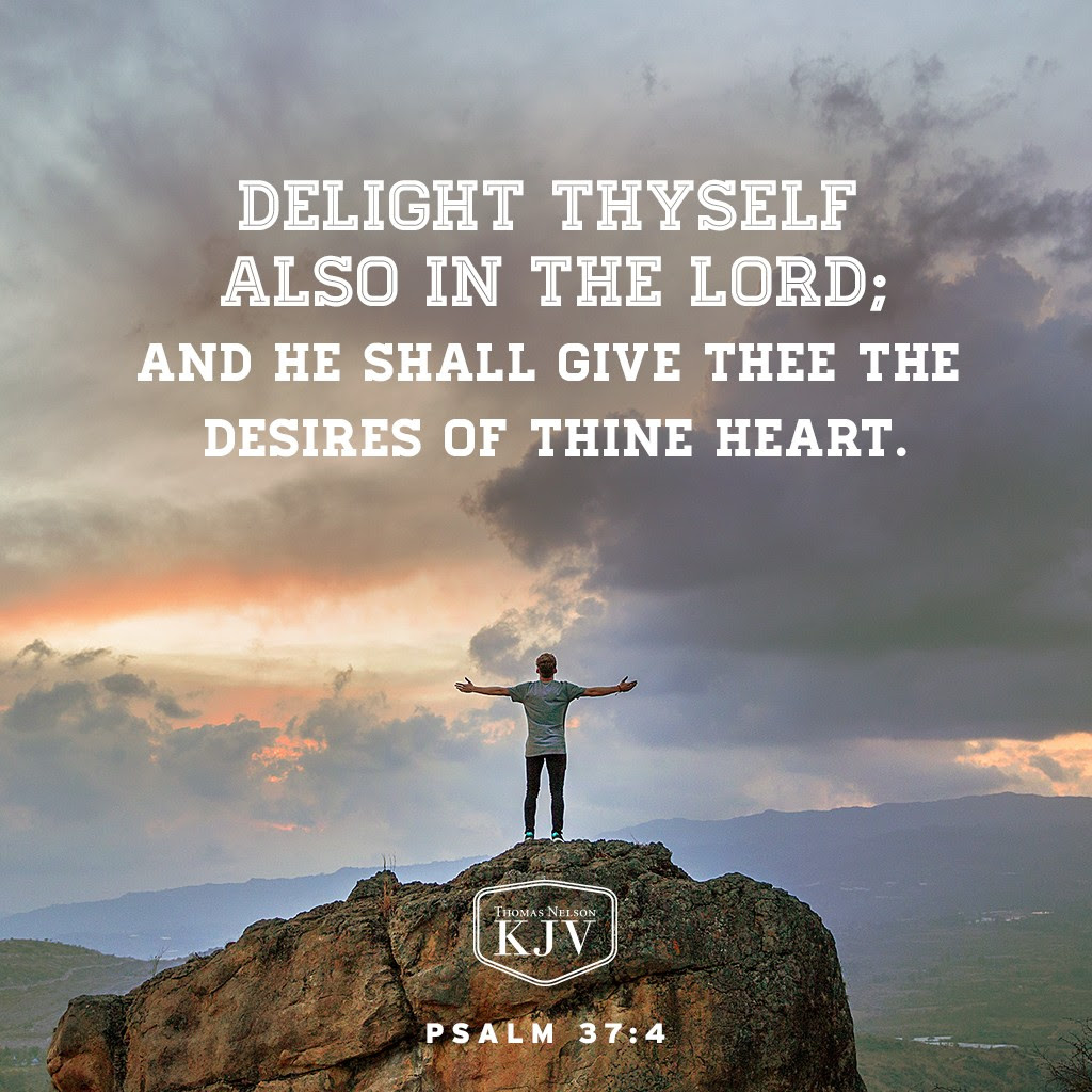 4 Delight thyself also in the Lord: and he shall give thee the desires of thine heart. Psalm 37:4