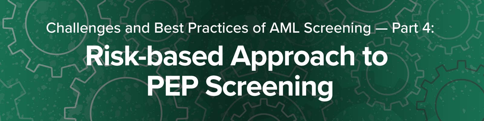 Challenges and Best Practices of PEP & Sanctions Screening Part 4: Risk-based Approach to PEP Screening