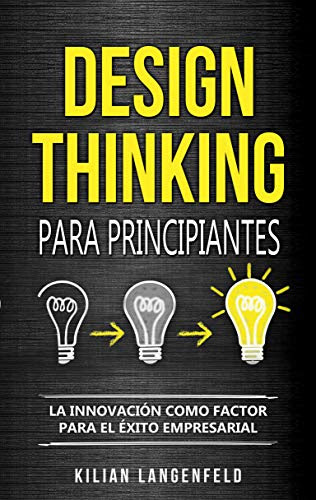 Design Thinking para principiantes: La innovación como factor para el éxito empresarial (Spanish Edition)