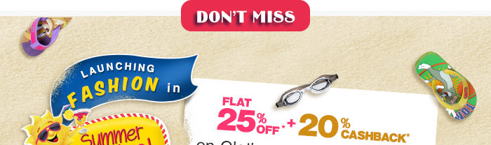 Launching Fashion In Summer Carnival Flat 25% OFF*   20% Cashback* on Clothes, Shoes & Fashion