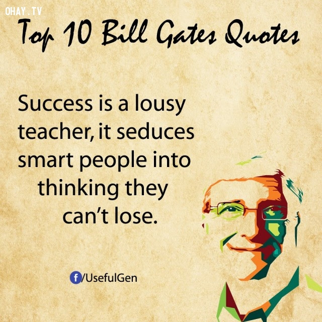 7. Thành công là một người thầy tồi. Nó khiến những người thông minh cho rằng họ không thể thất bại.,câu nói bất hủ,tỷ phú Bill Gates,câu hói hay,suy ngẫm,bài học cuộc sống