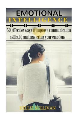 pdf download Emotional Intelligence: 50 Effective Ways To Improve Communication Skills, EQ And Mastering Your Emotions