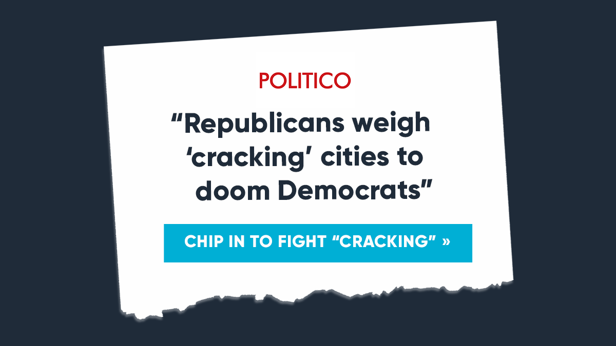 POLITICO: Republicans weigh ‘cracking’ cities to doom Democrats; CHIP IN TO FIGHT ‘CRACKING’