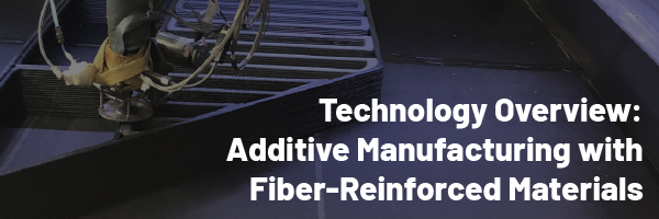 Technology Overview: Additive Manufacturing with Fiber-Reinforced Materials