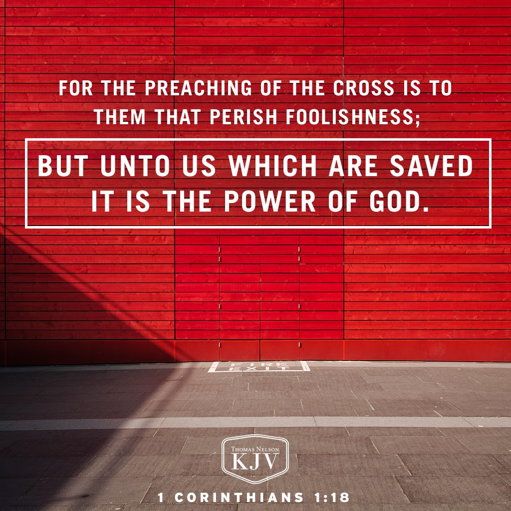 18 For the preaching of the cross is to them that perish foolishness; but unto us which are saved it is the power of God. 1 Corinthians 1:18