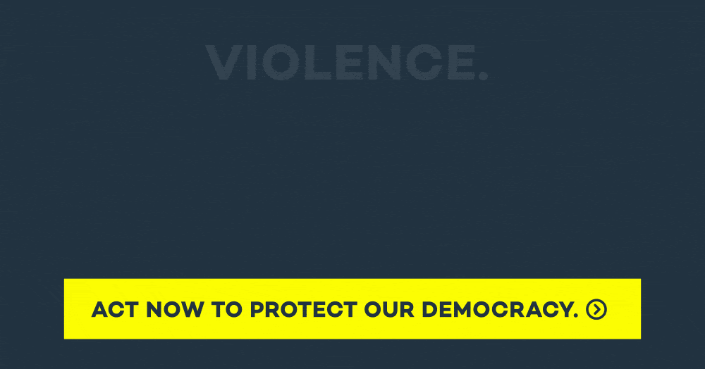 Violence. Threats. Confusion. This is not what Americans stand for. ACT NOW to protect our democracy.