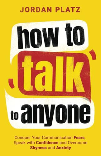How to Talk to Anyone: Conquer Your Communication Fears, Speak with Confidence and Overcome Fear, Shyness, and Anxiety