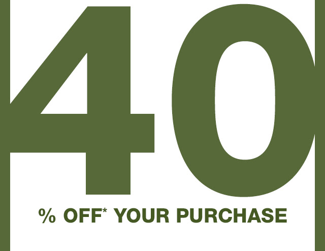 40% OFF* YOUR PURCHASE
