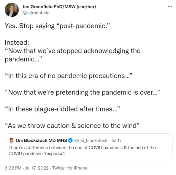 Yes. Stop saying “post-pandemic.” Instead: “Now that we’ve stopped acknowledging the pandemic…” “In this era of no pandemic precautions…” “Now that we’re pretending the pandemic is over…” “In these plague-riddled after times…” “As we throw caution & science to the wind”