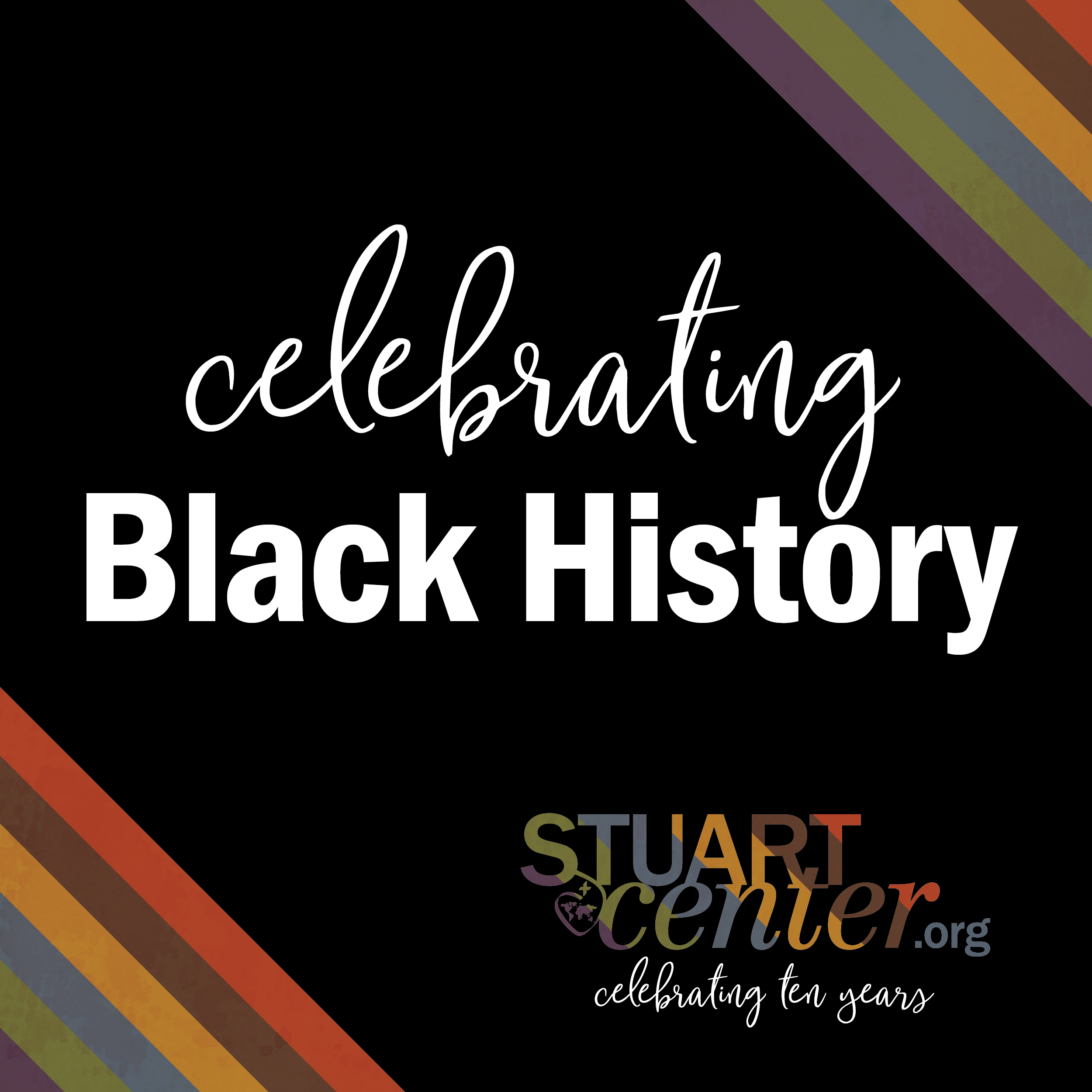 multicolor stripes on a black background, text reads 'Celebrating Black History' above logo reading 'StuartCenter.org, Celebrating ten years'