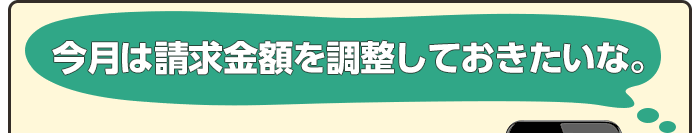 今月は請求金額を調整しておきたいな。